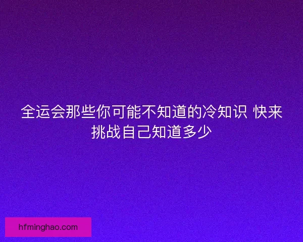 全运会那些你可能不知道的冷知识 快来挑战自己知道多少